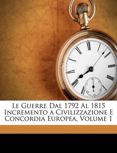 Le Guerre Dal 1792 Al 1815 Incremento a Civilizzazione E Concordia Europea, Volume 1