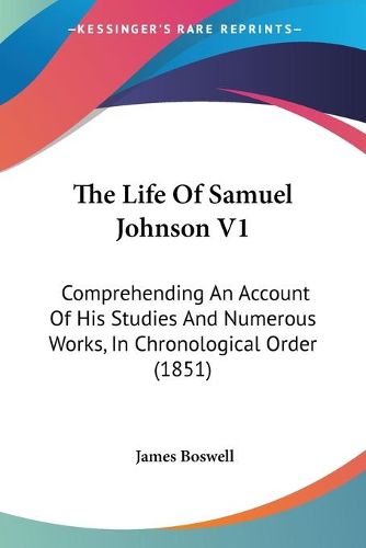 The Life of Samuel Johnson V1: Comprehending an Account of His Studies and Numerous Works, in Chronological Order (1851)