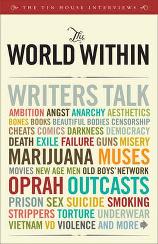 The World within: Writers Talk Ambition, Aesthetics, Bones, Books, Beautiful Bodies, Censorship, Cheats, Comics, Darkness, Democracy, Death, Exile, ... Men, Old Boys' Network, Oprah, Outcasts...