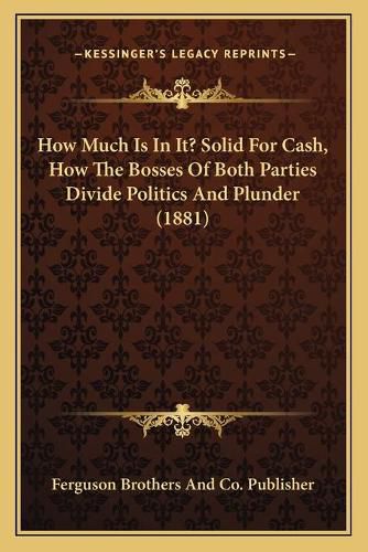 Cover image for How Much Is in It? Solid for Cash, How the Bosses of Both Parties Divide Politics and Plunder (1881)