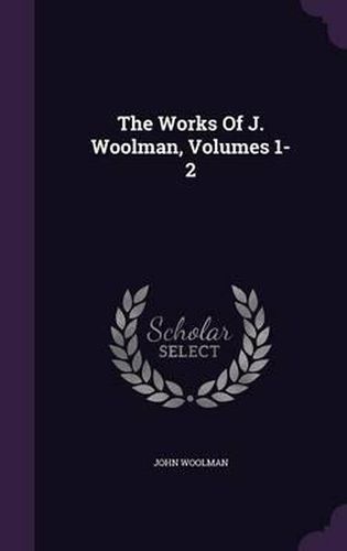 The Works of J. Woolman, Volumes 1-2