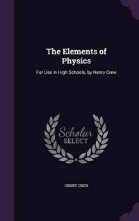 Cover image for The Elements of Physics: For Use in High Schools, by Henry Crew