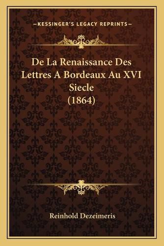 de La Renaissance Des Lettres a Bordeaux Au XVI Siecle (1864)