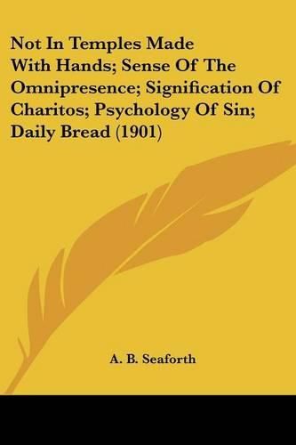 Cover image for Not in Temples Made with Hands; Sense of the Omnipresence; Signification of Charitos; Psychology of Sin; Daily Bread (1901)