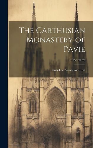 Cover image for The Carthusian Monastery of Pavie; Sixty-four Views, With Text