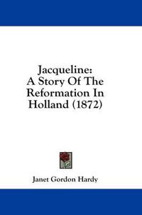 Cover image for Jacqueline: A Story of the Reformation in Holland (1872)