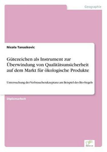 Cover image for Gutezeichen als Instrument zur UEberwindung von Qualitatsunsicherheit auf dem Markt fur oekologische Produkte: Untersuchung der Verbraucherakzeptanz am Beispiel des Bio-Siegels