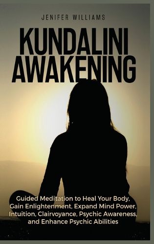 Cover image for Kundalini Awakening: Guided Meditation to Heal Your Body, Gain Enlightenment, Expand Mind Power, Intuition, Clairvoyance, Psychic Awareness, and Enhance Psychic Abilities