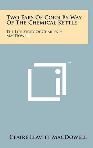 Cover image for Two Ears of Corn by Way of the Chemical Kettle: The Life Story of Charles H. MacDowell