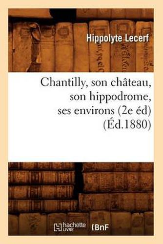 Cover image for Chantilly, Son Chateau, Son Hippodrome, Ses Environs (2e Ed) (Ed.1880)