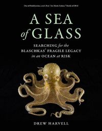 Cover image for A Sea of Glass: Searching for the Blaschkas' Fragile Legacy in an Ocean at Risk