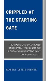 Cover image for Crippled at the Starting Gate: The Graduate Schools Created and Perpetuate the Gender Gap in Science and Engineering