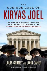 Cover image for The Curious Case of Kiryas Joel: The Rise of a Village Theocracy and the Battle to Defend the Separation of Church and State