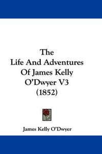 Cover image for The Life and Adventures of James Kelly O'Dwyer V3 (1852)