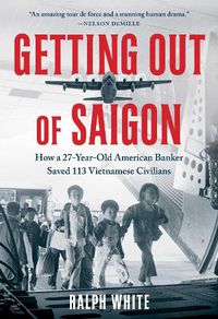 Cover image for Getting Out of Saigon: How a 27-Year-Old Banker Saved 113 Vietnamese Civilians