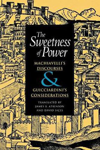 The Sweetness of Power: Machiavelli's Discourses and Guicciardini's Considerations