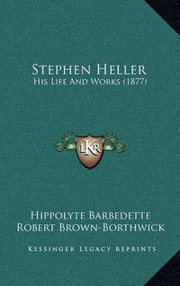 Cover image for Stephen Heller: His Life and Works (1877)