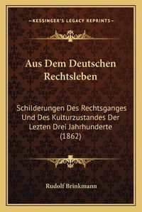 Cover image for Aus Dem Deutschen Rechtsleben: Schilderungen Des Rechtsganges Und Des Kulturzustandes Der Lezten Drei Jahrhunderte (1862)