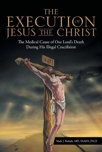 Cover image for The Execution of Jesus the Christ: The Medical Cause of Our Lord's Death During His Illegal Crucifixion