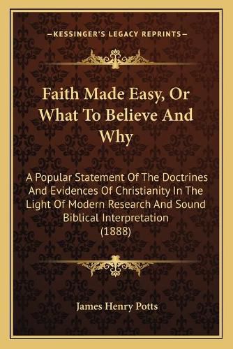 Faith Made Easy, or What to Believe and Why: A Popular Statement of the Doctrines and Evidences of Christianity in the Light of Modern Research and Sound Biblical Interpretation (1888)