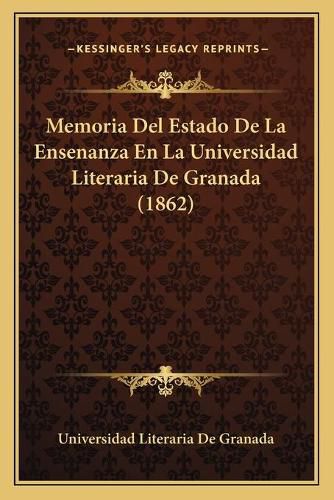 Cover image for Memoria del Estado de La Ensenanza En La Universidad Literaria de Granada (1862)