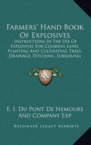 Cover image for Farmers' Hand Book of Explosives: Instructions in the Use of Explosives for Clearing Land, Planting and Cultivating Trees, Drainage, Ditching, Subsoiling and Other Purposes (1922)