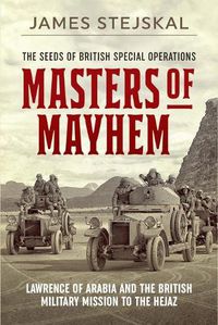 Cover image for Masters of Mayhem: Lawrence of Arabia and the British Military Mission to the Hejaz