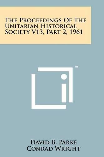 Cover image for The Proceedings of the Unitarian Historical Society V13, Part 2, 1961