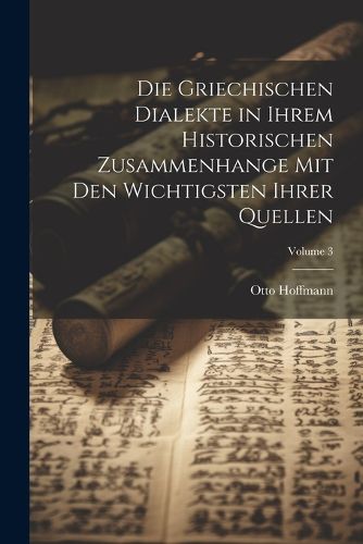 Cover image for Die Griechischen Dialekte in Ihrem Historischen Zusammenhange Mit Den Wichtigsten Ihrer Quellen; Volume 3