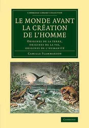 Le monde avant la creation de l'homme: Origines de la terre, origines de la vie, origines de l'humanite