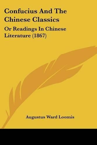 Cover image for Confucius and the Chinese Classics: Or Readings in Chinese Literature (1867)