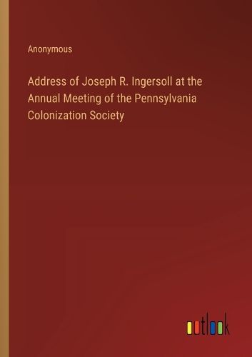 Cover image for Address of Joseph R. Ingersoll at the Annual Meeting of the Pennsylvania Colonization Society
