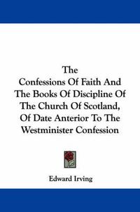 Cover image for The Confessions of Faith and the Books of Discipline of the Church of Scotland, of Date Anterior to the Westminister Confession