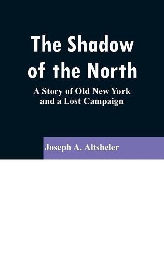 Cover image for The Shadow of the North: A Story of Old New York and a Lost Campaign