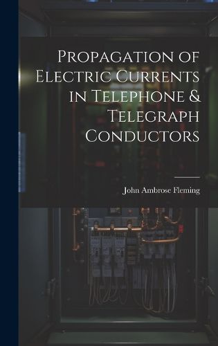 Cover image for Propagation of Electric Currents in Telephone & Telegraph Conductors