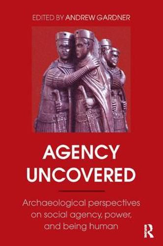 Cover image for Agency Uncovered: Archaeological Perspectives on Social Agency, Power, and Being Human