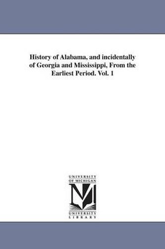 Cover image for History of Alabama, and incidentally of Georgia and Mississippi, From the Earliest Period. Vol. 1