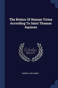 Cover image for The Notion of Human Virtue According to Saint Thomas Aquinas