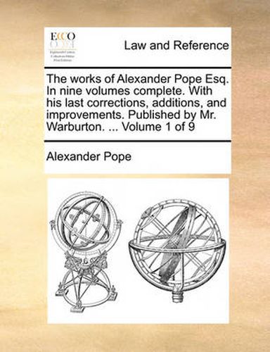 Cover image for The Works of Alexander Pope Esq. in Nine Volumes Complete. with His Last Corrections, Additions, and Improvements. Published by Mr. Warburton. ... Volume 1 of 9