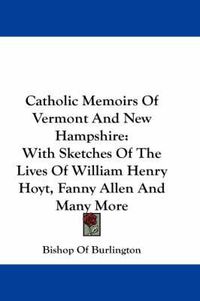 Cover image for Catholic Memoirs of Vermont and New Hampshire: With Sketches of the Lives of William Henry Hoyt, Fanny Allen and Many More