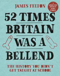 Cover image for 52 Times Britain was a Bellend: The History You Didn't Get Taught At School