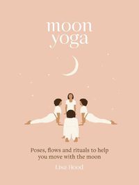 Cover image for Moon Yoga: Poses, Flows and Rituals to Help You Move with the Moon