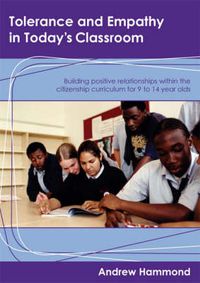 Cover image for Tolerance and Empathy in Today's Classroom: Building Positive Relationships within the Citizenship Curriculum for 9 to 14 Year Olds