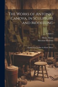 Cover image for The Works of Antonio Canova, in Sculpture and Modelling