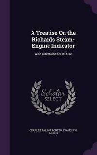 Cover image for A Treatise on the Richards Steam-Engine Indicator: With Directions for Its Use