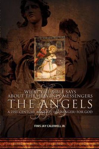 Cover image for What the Bible Says about the Heavenly Messengers: The Angels - A 21st Century Angelos (Messenger) for God