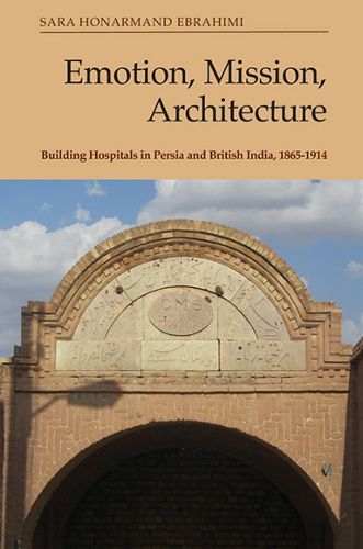 Cover image for Emotion, Mission, Architecture: Building Hospitals in Persia and British India, 1865-1914