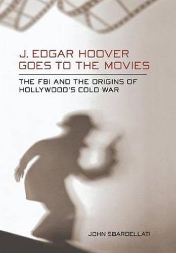 Cover image for J. Edgar Hoover Goes to the Movies: The FBI and the Origins of Hollywood's Cold War