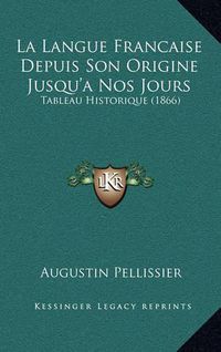 Cover image for La Langue Francaise Depuis Son Origine Jusqu'a Nos Jours: Tableau Historique (1866)