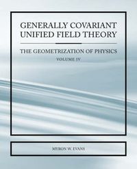 Cover image for Generally Covariant Unified Field Thoery -The Geometrization of Physics - Volume IV